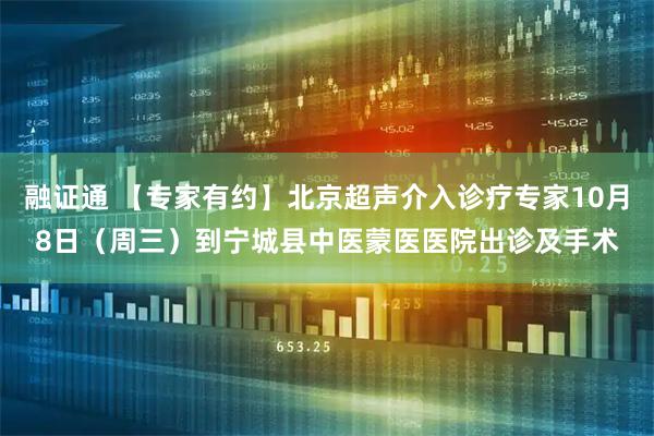 融证通 【专家有约】北京超声介入诊疗专家10月8日（周三）到宁城县中医蒙医医院出诊及手术