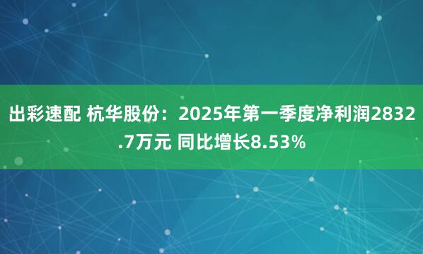出彩速配 杭华股份：2025年第一季度净利润2832.7万元 同比增长8.53%