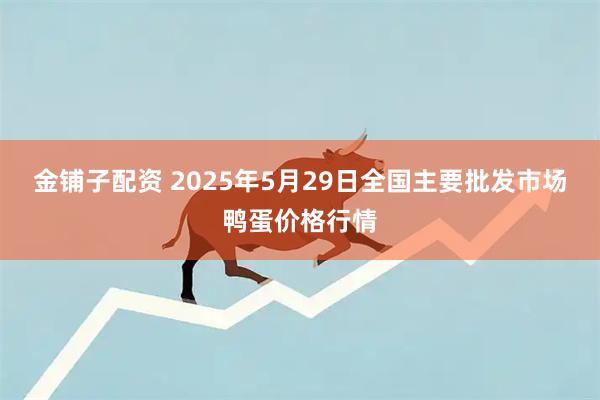 金铺子配资 2025年5月29日全国主要批发市场鸭蛋价格行情
