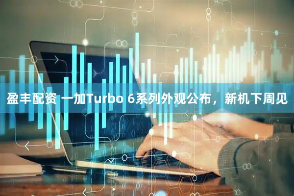 盈丰配资 一加Turbo 6系列外观公布，新机下周见