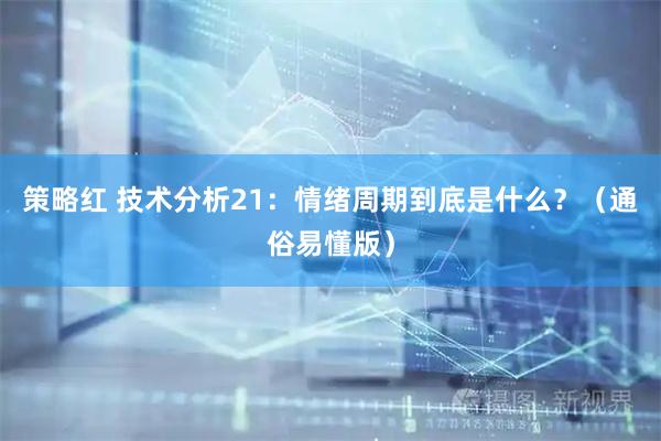 策略红 技术分析21：情绪周期到底是什么？（通俗易懂版）