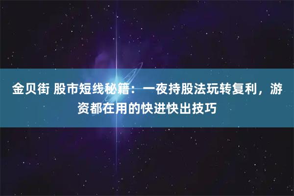 金贝街 股市短线秘籍：一夜持股法玩转复利，游资都在用的快进快出技巧
