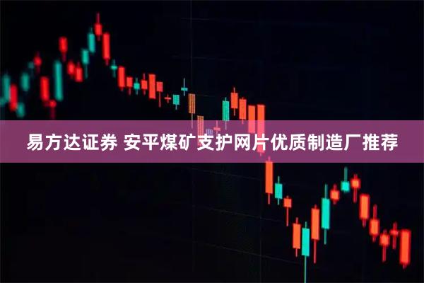 易方达证券 安平煤矿支护网片优质制造厂推荐