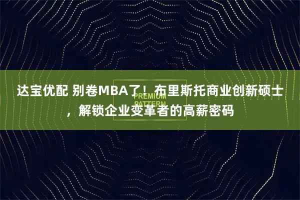 达宝优配 别卷MBA了！布里斯托商业创新硕士，解锁企业变革者的高薪密码