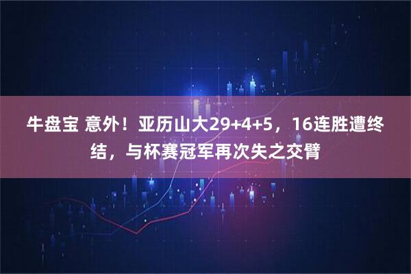 牛盘宝 意外！亚历山大29+4+5，16连胜遭终结，与杯赛冠军再次失之交臂